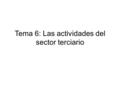 Tema 6: Las actividades del sector terciario. El sector terciario Actividades que no producen bienes materiales sino que prestan servicios a la población.