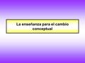 La enseñanza para el cambio conceptual. “El factor mas importante que influye en el aprendizaje es lo que el alumno ya sabe. Averígüese esto y enséñese.