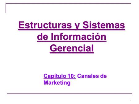 1 Estructuras y Sistemas de Información Gerencial Capítulo 10: Canales de Marketing Estructuras y Sistemas de Información Gerencial.