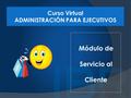 Módulo de Servicio al Cliente Curso Virtual ADMINISTRACIÓN PARA EJECUTIVOS.