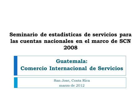 Seminario de estadisticas de servicios para las cuentas nacionales en el marco de SCN 2008 Guatemala: Comercio Internacional de Servicios San Jose, Costa.