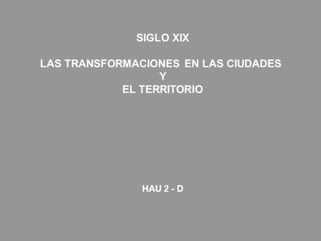 SIGLO XIX LAS TRANSFORMACIONES EN LAS CIUDADES Y EL TERRITORIO HAU 2 - D.