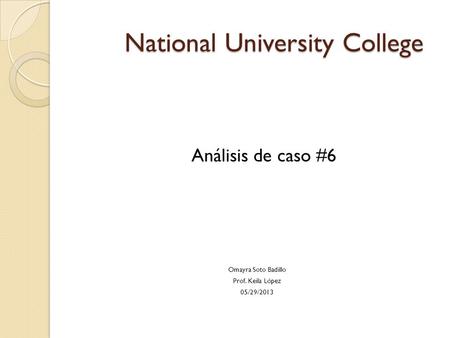 National University College National University College Análisis de caso #6 Omayra Soto Badillo Prof. Keila López 05/29/2013.