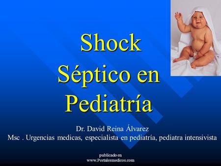 Shock Séptico en Pediatría Dr. David Reina Álvarez Msc. Urgencias medicas, especialista en pediatría, pediatra intensivista publicado en www.Portalesmedicos.com.