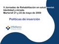 V Jornadas de Rehabilitación en salud mental. Identidad y mirada. Martorell 21 y 22 de mayo de 2009 Políticas de inserción.