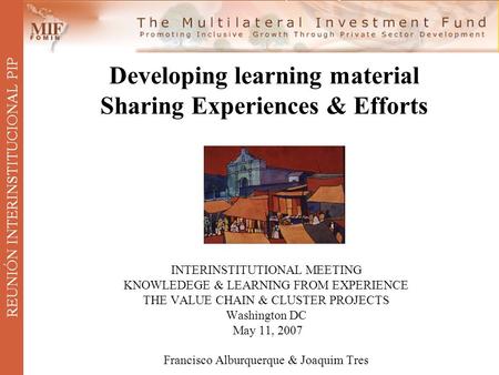 Developing learning material Sharing Experiences & Efforts INTERINSTITUTIONAL MEETING KNOWLEDEGE & LEARNING FROM EXPERIENCE THE VALUE CHAIN & CLUSTER PROJECTS.
