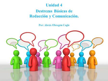 Unidad 4 Destrezas Básicas de Redacción y Comunicación. Por: Alexis Obregón Cogle.