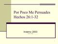 1 Por Poco Me Persuades Hechos 26:1-32 Invierno 2003 Edward T. Rangel.