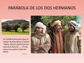 PARÁBOLA DE LOS DOS HERMANOS Un hombre tenía dos hijos; el menor de ellos dijo a su padre: “Padre, dame la parte que me toca de la fortuna”…… El hijo mayor.