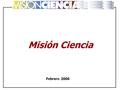 Febrero 2006 Misión Ciencia. CONCEPTO Y ALCANCE Proceso extraordinario de incorporación y articulación masiva de actores sociales e institucionales a.