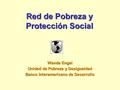 Red de Pobreza y Protección Social Wanda Engel Unidad de Pobreza y Desigualdad Banco Interamericano de Desarrollo.