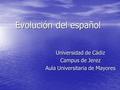 Evolución del español Universidad de Cádiz Campus de Jerez Aula Universitaria de Mayores.