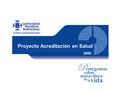 Proyecto Acreditación en Salud 2009. Proyecto Acreditación en Salud SIGNIFICADO DE LA ACREDITACION  ESTRATEGIA y metodología para el mejoramiento continuo.