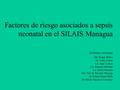 Factores de riesgo asociados a sepsis neonatal en el SILAIS Managua Dra Belkys Alvarenga Dra Sugey Bravo Dr Fredy Suárez Lic Amy Leyton Lic Antonia Moradel.