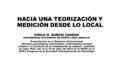 HACIA UNA TEORIZACIÓN Y MEDICIÓN DESDE LO LOCAL CIRILO H. GARCÍA CADENA UNIVERSIDAD AUTÓNOMA DE NUEVO LEÓN (MÉXICO) Presentación en el Simposio Internacional.