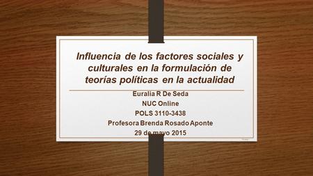 Influencia de los factores sociales y culturales en la formulación de teorías políticas en la actualidad Euralia R De Seda NUC Online POLS 3110-3438 Profesora.