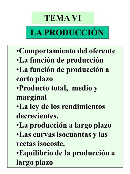 TEMA VI LA PRODUCCIÓN Comportamiento del oferente La función de producción La función de producción a corto plazo Producto total, medio y marginal La ley.