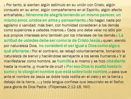 1 Por tanto, si sienten algún estímulo en su unión con Cristo, algún consuelo en su amor, algún compañerismo en el Espíritu, algún afecto entrañable, 2.