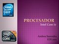 Intel Core i7 Andrea Saavedra EDI 2011.  Producción : Desde 2008  Fabricante(s): Intel  Frecuencia de reloj: 2,66GHz a 3,33 GHz  Procesos (Longitud.