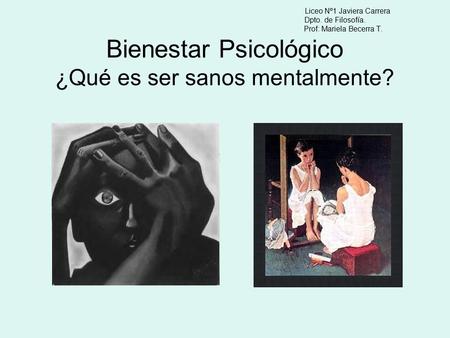 Liceo Nº1 Javiera Carrera Dpto. de Filosofía. Prof: Mariela Becerra T. Bienestar Psicológico ¿Qué es ser sanos mentalmente?