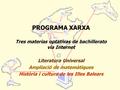 PROGRAMA XARXA Tres materias optativas de bachillerato vía Internet Literatura Universal Ampliació de matemàtiques Història i cultura de les Illes Balears.