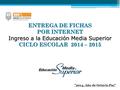 ENTREGA DE FICHAS POR INTERNET Ingreso a la Educación Media Superior CICLO ESCOLAR 2014 – 2015 2014, Año de Octavio Paz