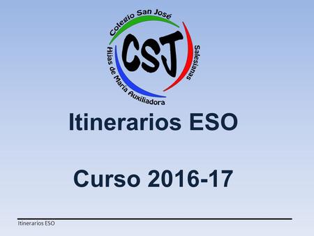 Itinerarios ESO Curso 2016-17 Itinerarios ESO. Colegio San José Hijas de María Auxiliadora curso 2016-17 Emilio Ferrari, 87 - 28017 Madrid LOMCE – Ley.