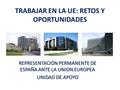 TRABAJAR EN LA UE: RETOS Y OPORTUNIDADES REPRESENTACIÓN PERMANENTE DE ESPAÑA ANTE LA UNION EUROPEA UNIDAD DE APOYO.