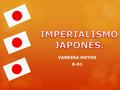 VANESSA HOYOS 8-01. EL IMPERIALISMO JAPONES SE DIVIDE EN TRES FASES… PRIMERA FASE:  Se encuentran dos momentos en este proceso: de 1868 a 1881 es el.