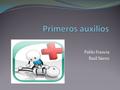 Pablo Francia Raúl Sáenz. ¿Qué son los primeros auxilios? Son el conjunto de actuaciones y técnicas que permiten la atención médica de un accidentado,