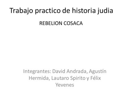 Trabajo practico de historia judia Integrantes: David Andrada, Agustín Hermida, Lautaro Spirito y Félix Yevenes REBELION COSACA.