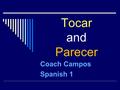 Tocar and Parecer Coach Campos Spanish 1. Review of Gustar  Remember how gustar works?  The indirect object pronoun refers to the person who likes something.