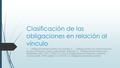 Clasificación de las obligaciones en relación al vínculo 1.Obligaciones principales y accesorias. 2.Obliga-ciones con cláusula penal: noción, funciones,