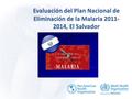 Evaluación del Plan Nacional de Eliminación de la Malaria 2011- 2014, El Salvador.