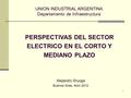 1 Alejandro Sruoga Buenos Aires, Abril 2012 PERSPECTIVAS DEL SECTOR ELECTRICO EN EL CORTO Y MEDIANO PLAZO UNION INDUSTRIAL ARGENTINA Departamento de Infraestructura.