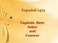 Español 1412 Capítulo Siete Saber and Conocer. Spanish has two verbs that mean to know: saber and conocer. They cannot be used interchangeably. Note the.