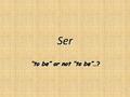 Ser 1 “to be” or not “to be”…? Ser conjugated soysomos eressois esson 2.