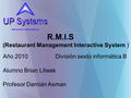 R.M.I.S (Restaurant Management Interactive System ) Año 2010 División sexto informática B Alumno Brian Litwak Profesor Damián Asman.