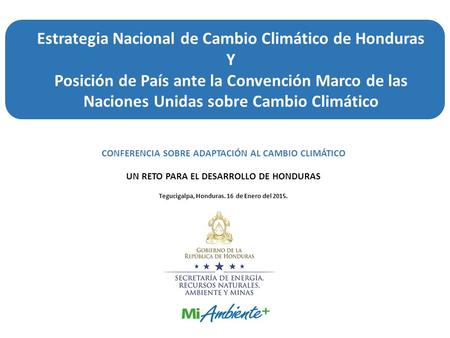CONFERENCIA SOBRE ADAPTACIÓN AL CAMBIO CLIMÁTICO UN RETO PARA EL DESARROLLO DE HONDURAS Tegucigalpa, Honduras. 16 de Enero del 2015. Estrategia Nacional.