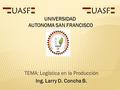 TEMA: Logística en la Producción Ing. Larry D. Concha B. UNIVERSIDAD AUTONOMA SAN FRANCISCO.