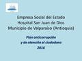Empresa Social del Estado Hospital San Juan de Dios Municipio de Valparaíso (Antioquia) Plan anticorrupción y de atención al ciudadano 2016.
