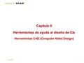 Diseño de CIs I 4-11-20091 Capítulo 6 Herramientas de ayuda al diseño de CIs Herramientas CAD (Computer Aided Design)
