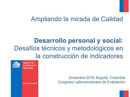 1 Diciembre 2015, Bogotá, Colombia Congreso Latinoamericano de Evaluación Ampliando la mirada de Calidad Desarrollo personal y social: Desafíos técnicos.