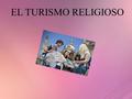 EL TURISMO RELIGIOSO. ¿QUÉ ES EL TURISMO RELIGIOSO? Es un sector con gran auge en algunas partes del mundo, esto se debe quizás a que resulta ser un turismo.