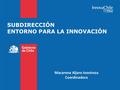 SUBDIRECCIÓN ENTORNO PARA LA INNOVACIÓN Macarena Aljaro Inostroza Coordinadora.