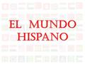 El Mundo Hispano México y la América Central La América del Sur España Cuba La República Dominicana Puerto Rico Las Antillas Guinea Ecuatorial (el Mar.