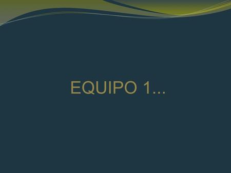 EQUIPO 1.... Aguirre Miranda Óscar Almaguer González Jesús Daniel Martínez García Héctor Alejandro Valdés Galicia Andrea.