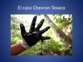 El caso Chevron Texaco. El caso Chevron Texaco: una cronología de eventos 1964 – Comienza el Consorcio TexPet-Gulf y se firma la concesión de exploración.