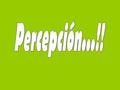 Percepción Fase cognitiva del proceso Senso- perceptivo mediante la cual tomamos conciencia de los hechos y las cosas. Nos representamos e interpretamos.