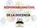 RESPONSABILIDAD CIVIL DE LA DOCENCIA DE LA DOCENCIA.